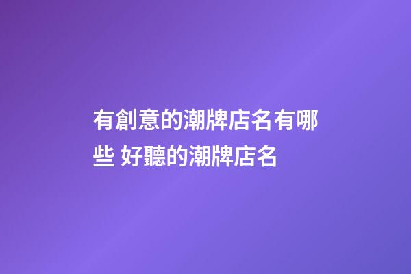 有創意的潮牌店名有哪些 好聽的潮牌店名